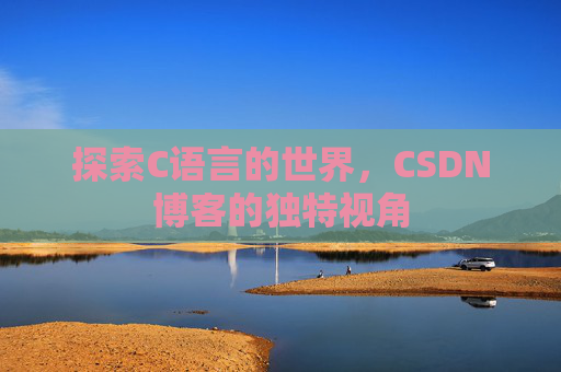 探索C语言的世界,CSDN博客的独特视角 探索C语言的世界,CSDN博客的独特视角